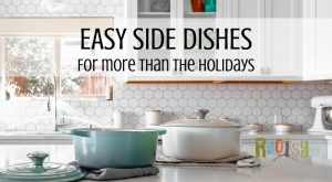 Easy Side Dishes for more than just the Holiday Season